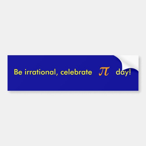 Be irrational celebrate PI day Bumper Sticker