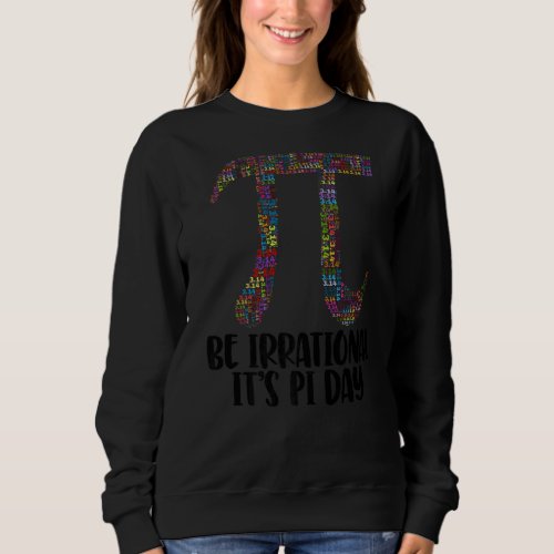 Be Irrational Its Pi Day Math  Mathletics Birthda Sweatshirt