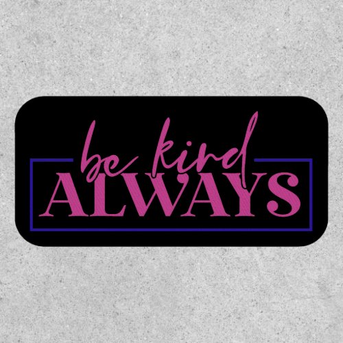 Be kind always.  patch