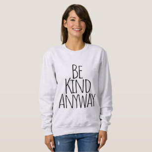 Be Kind Anyway  Sweatshirt