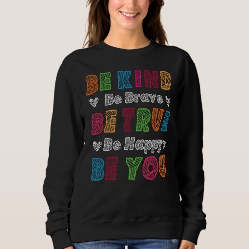Be Kind Be Brave Be True Be Happy Be You Positive  Sweatshirt