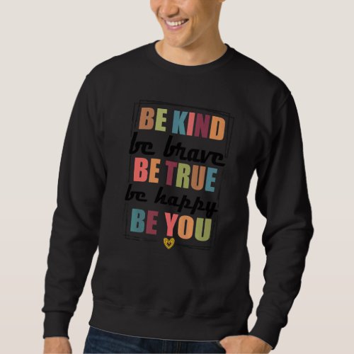 Be Kind Be Brave Be True Be Happy Be You Sweatshirt