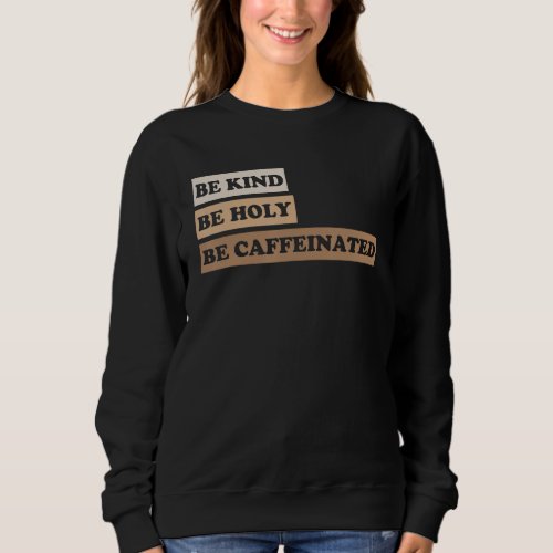 Be Kind Be Holy Be Caffeinated 2 Sweatshirt