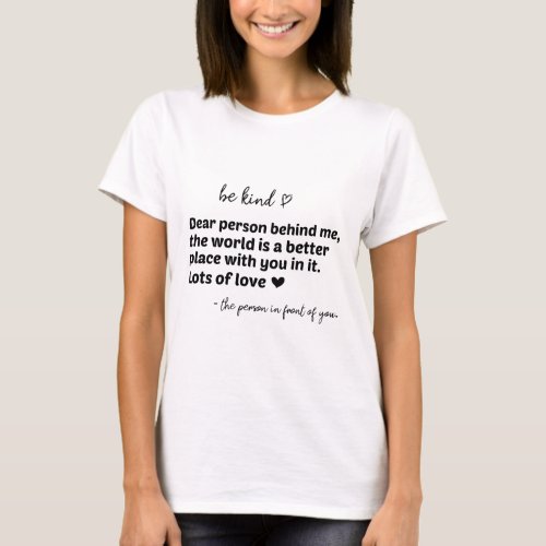 Be Kind Dear Person Behind Me The World Is A Bette T_Shirt