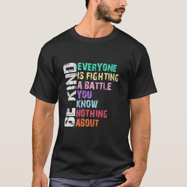 Be Kind Everyone Is Fighting A Battle You Know Not T-Shirt (Front)