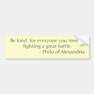 Be kind, for everyone you meet is fighting a gr... bumper sticker