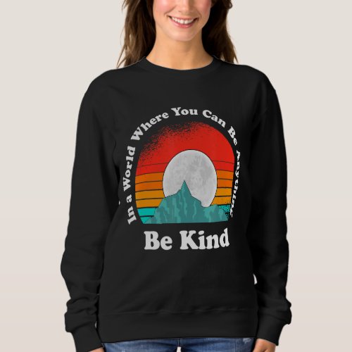 Be Kind In A World Where You Can Be Anything Kindn Sweatshirt
