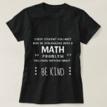 Be Kind - Math Girl T-Shirt<br><div class="desc">Everyone you meet may be struggling with a math problem you know nothing about,  so be kind.</div>