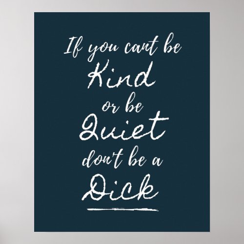 Be Kind Or Be Quiet Dont Be A Dick Poster