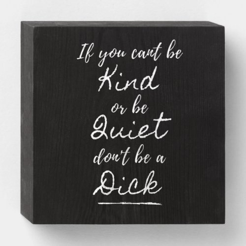 Be Kind Or Be Quiet Dont Be A Dick Wooden Box Sign