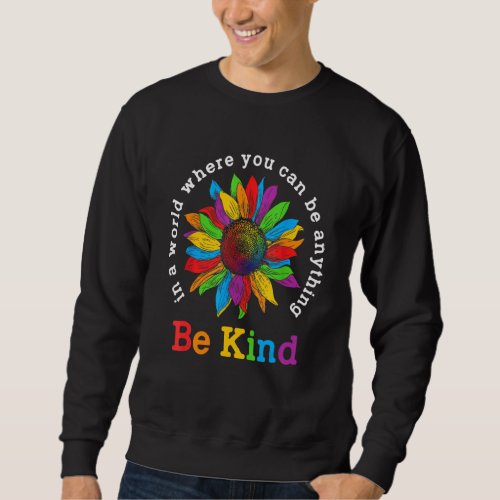 Be Kind Sunflower In A World Where You Can Be Anyt Sweatshirt