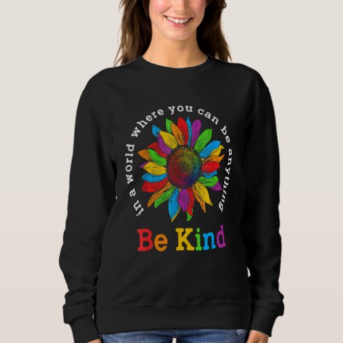 Be Kind Sunflower In A World Where You Can Be Anyt Sweatshirt