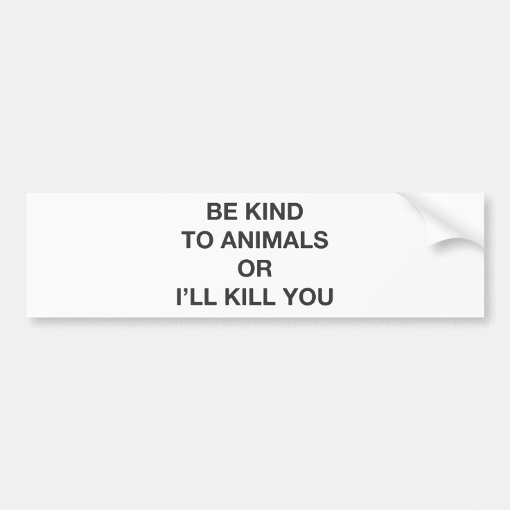 Be Kind to Animals or I'll Kill You Bumper Sticker | Zazzle