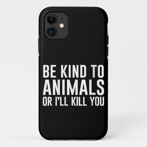 Be Kind to Animals or Ill Kill You Funny Gifts iPhone 11 Case