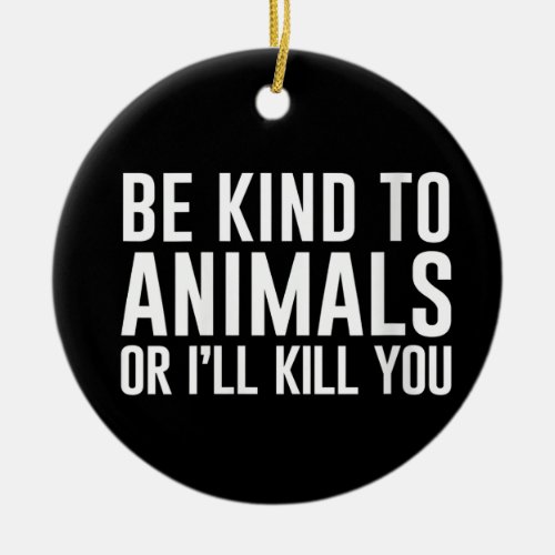 Be Kind to Animals or Ill Kill You Funny Gifts Ceramic Ornament