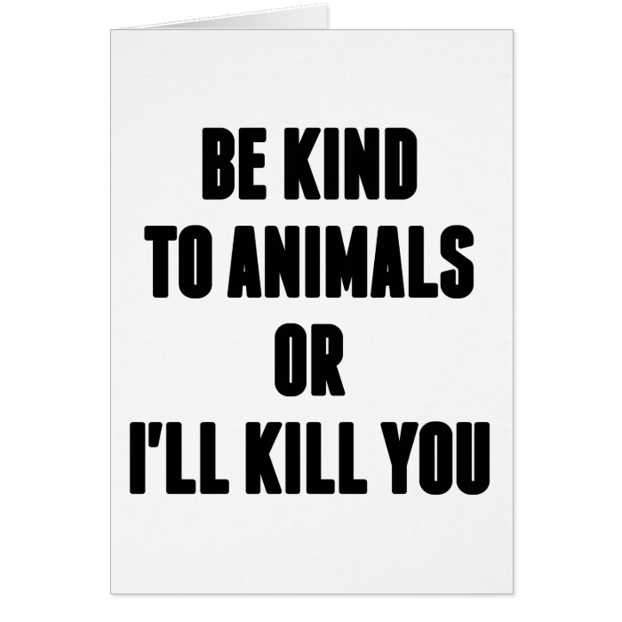 Be Kind to Animals or I'll Kill You Greeting Cards