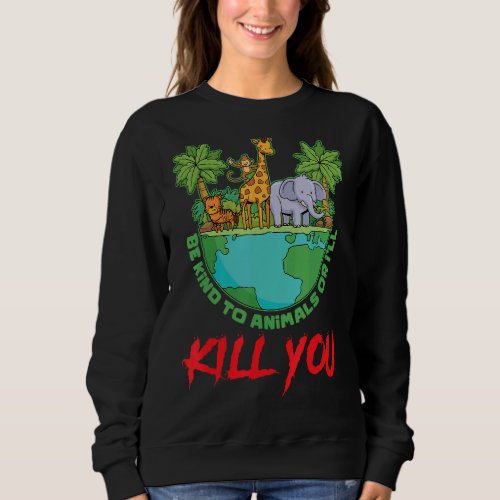 Be Kind To Animals Or Ill Kill You Pets Animal Ri Sweatshirt
