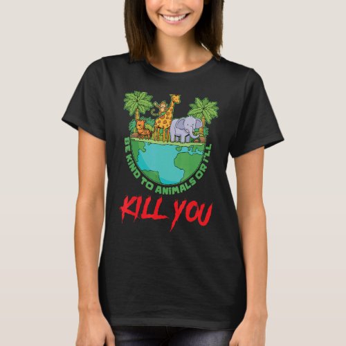 Be Kind To Animals Or Ill Kill You Pets Animal Ri T_Shirt