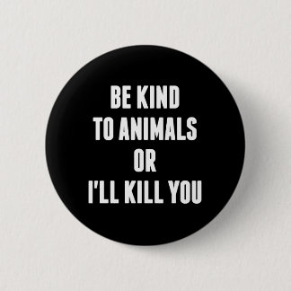 Be Kind to Animals or I'll Kill You Pinback Button