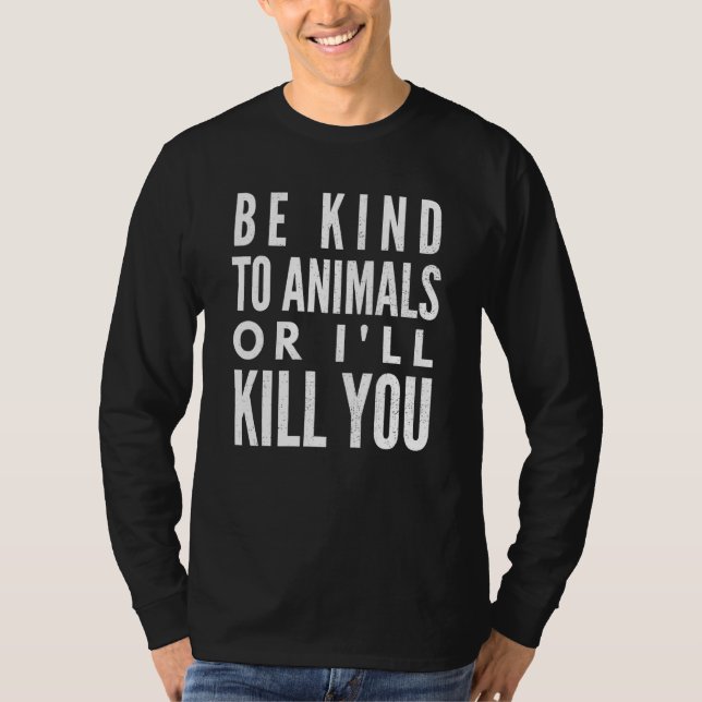 Be Kind To Animals Or Ill Kill You T-Shirt (Front)