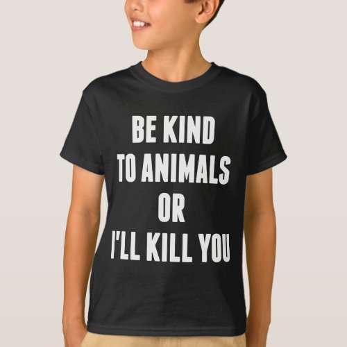 Be Kind to Animals or Ill Kill You T_Shirt