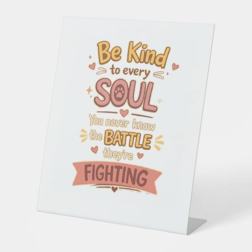 Be Kind to every SOUL You never know the BATTLE th Pedestal Sign