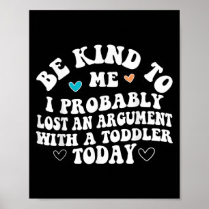 Be Kind To Me I Probably Lost An Argument With A T Poster