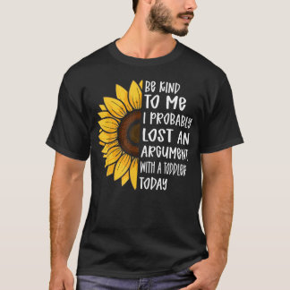 Be Kind To Me I Probably Lost An Argument With A T-Shirt