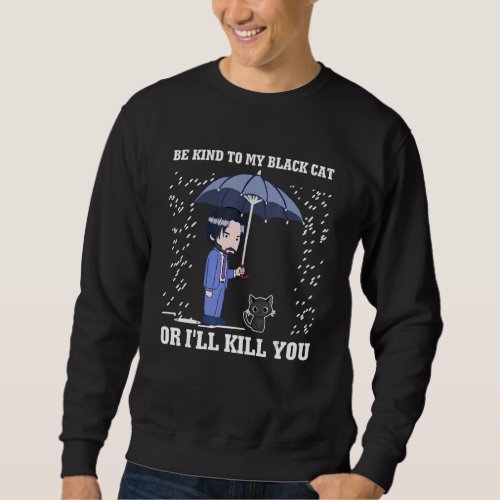 Be Kind To My Black Cat Or Ill Kill You Apparel Sweatshirt
