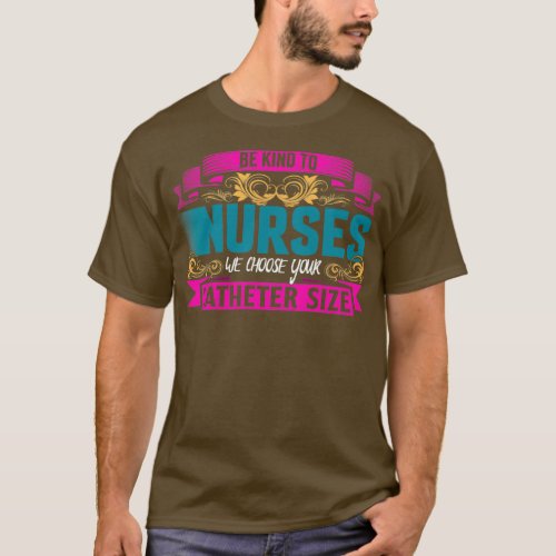 BE KIND TO NURSES WE CHOOSE YOUR CATHETER SIZE T_Shirt