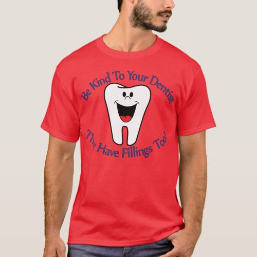 Be Kind To Your Dentist They Have Fillings Too T_S T_Shirt