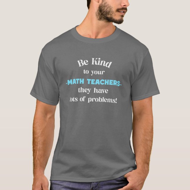 Be Kind to Your Math Teachers.. T-Shirt (Front)