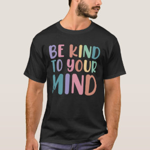 Be Kind To Your Mind Awareness Mental Health Is He T-Shirt