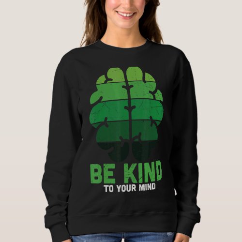 Be Kind To Your Mind Be Happy Mental Health Awaren Sweatshirt