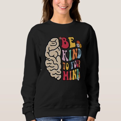 Be Kind To Your Mind Brain Mental Health Matters W Sweatshirt