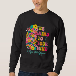 Be Kind To Your Mind end the stigma Mental Health  Sweatshirt