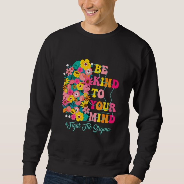 Be Kind To Your Mind end the stigma Mental Health  Sweatshirt (Front)