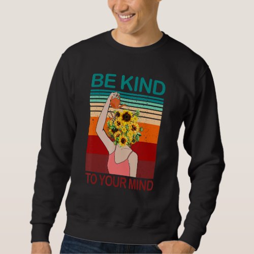 Be Kind To Your Mind For Mental Health Awareness Sweatshirt