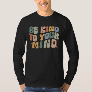 Be Kind To Your Mind Mental Health Awareness Couns T-Shirt