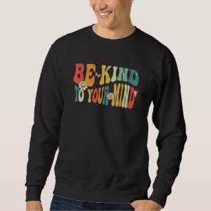 Be Kind To Your Mind Mental Health Awareness Women Sweatshirt