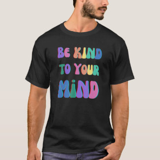 BE KIND TO YOUR MIND, MENTAL HEALTH MATTERS, MIND T-Shirt