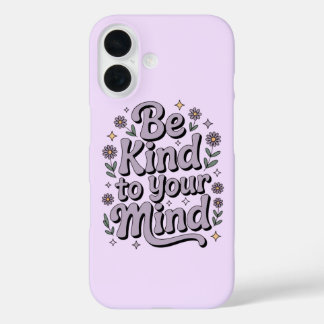 Be Kind to Your Mind – Protective & Positive Phone iPhone 16 Case