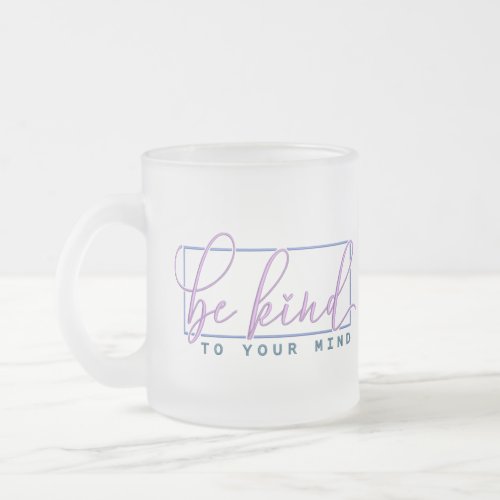 Be Kind To Your Mind Quote Mental Health Self Care Frosted Glass Coffee Mug