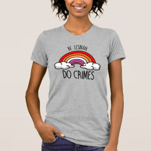 BE LESBIAN DO CRIMES T-Shirt