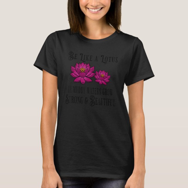 Be Like a Lotus Strong Beautiful Positive Quote Lo T-Shirt (Front)
