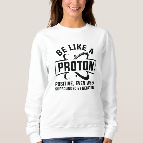 Be Like A Proton Sweatshirt