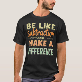 Be Like Subtraction And Make A Difference Funny Ma T-Shirt