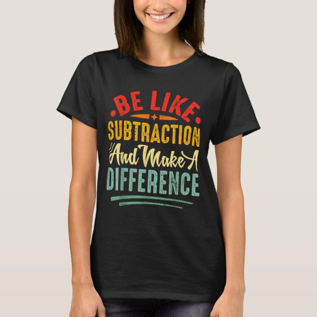 Be Like Subtraction And Make A Difference Funny Ma T-Shirt (Front)