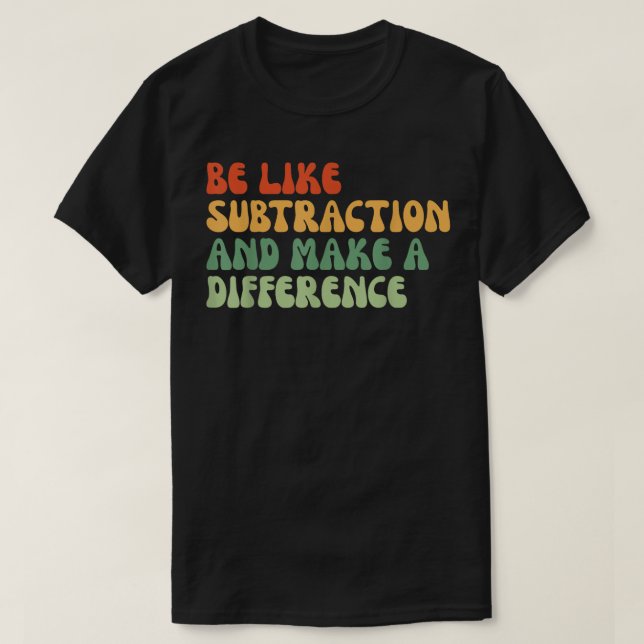 Be Like Subtraction And Make A Difference Math T-Shirt (Design Front)