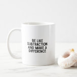 Be Like Subtraction... funny math quote Coffee Mug<br><div class="desc">Be Like Subtraction and Make a Difference – Funny Math Teacher Quote</div>